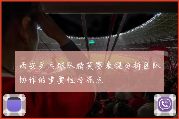 西安乒乓球队精英赛表现分析团队协作的重要性与亮点