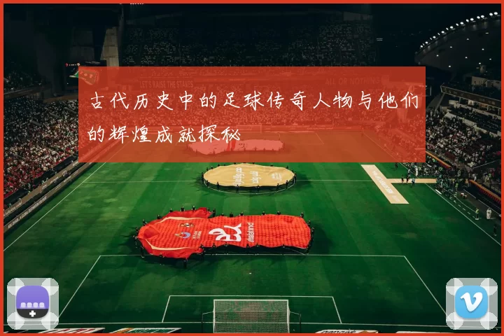 古代历史中的足球传奇人物与他们的辉煌成就探秘