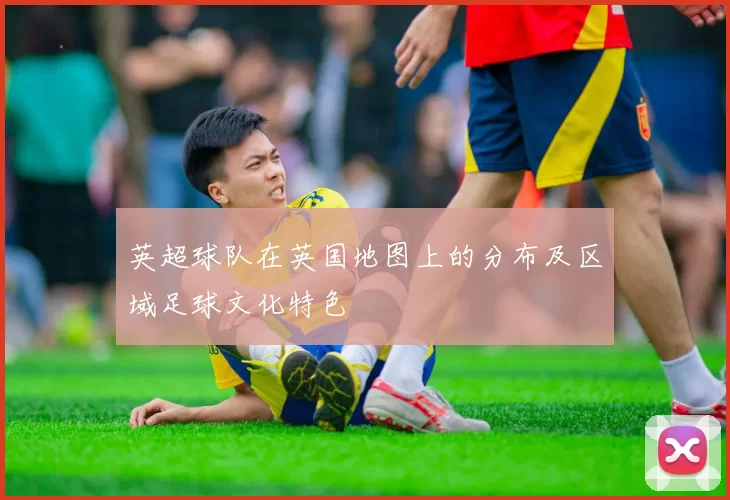 英超球队在英国地图上的分布及区域足球文化特色