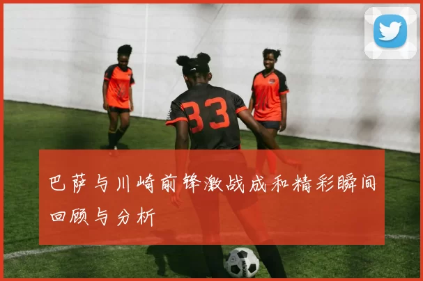 巴萨与川崎前锋激战成和精彩瞬间回顾与分析