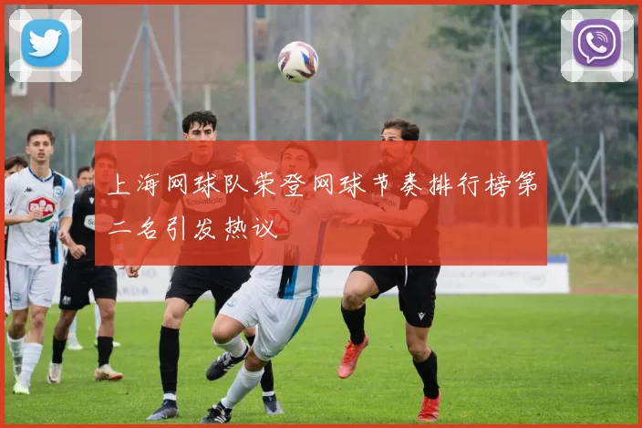 上海网球队荣登网球节奏排行榜第二名引发热议