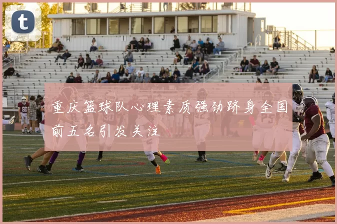 重庆篮球队心理素质强劲跻身全国前五名引发关注