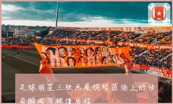 足球明星三联画展现绿茵场上的传奇瞬间与辉煌历程