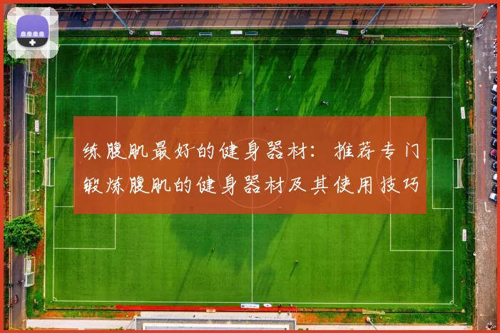 练腹肌最好的健身器材：推荐专门锻炼腹肌的健身器材及其使用技巧