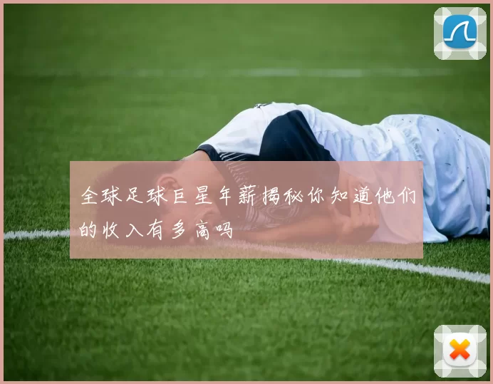 全球足球巨星年薪揭秘你知道他们的收入有多高吗