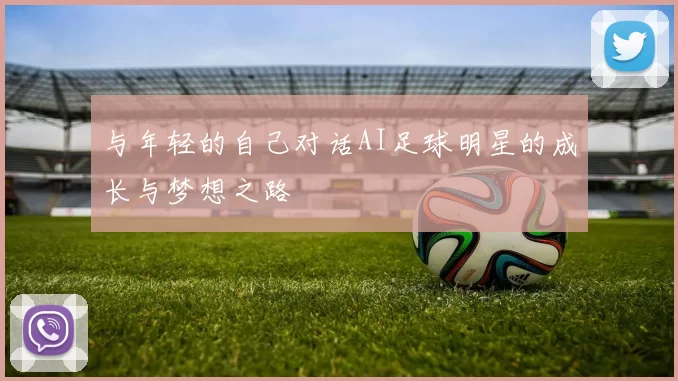 与年轻的自己对话AI足球明星的成长与梦想之路
